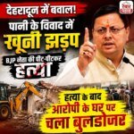 देहरादून में पानी के विवाद को लेकर खूनी झड़प, हत्या के बाद आरोपी के घर पर चला बुलडोजर – HNM